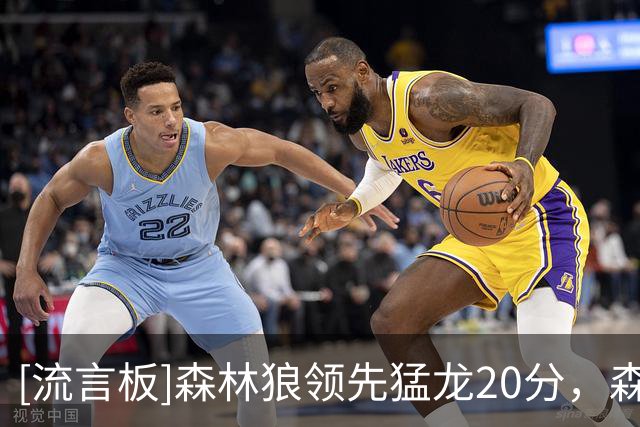 [流言板]森林狼领先猛龙20分，森林狼三分17中11高达65%、猛龙23中7
